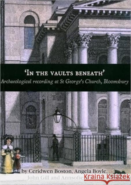 'In the Vaults Beneath': Archaeological Recording at St George's Church, Bloomsbury Boyle, Angela 9780904220537 Oxford Archaeological Unit
