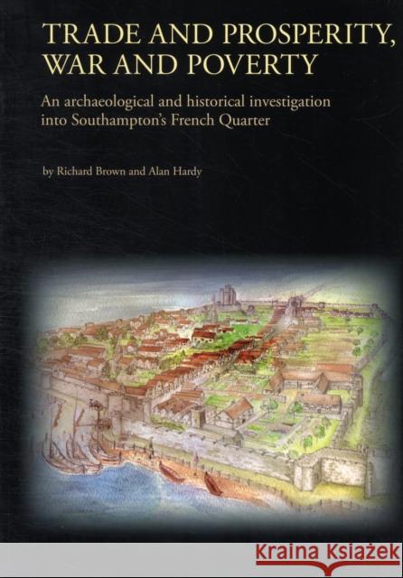 Trade and Prosperity, War and Poverty: An Archaeological and Historical Investigation Into Southampton's French Quarter Brown, Richard 9780904220674
