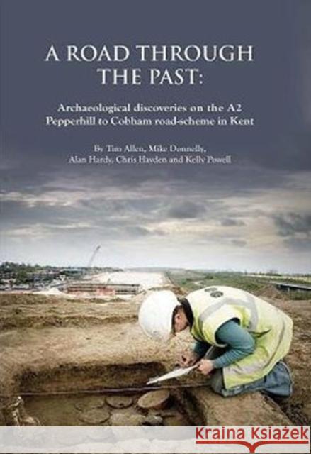 A Road Through the Past: Archaeological Discoveries on the A2 Pepperhill to Cobham Road-Scheme in Kent Allen, Tim 9780904220681 Oxford Archaeological Unit