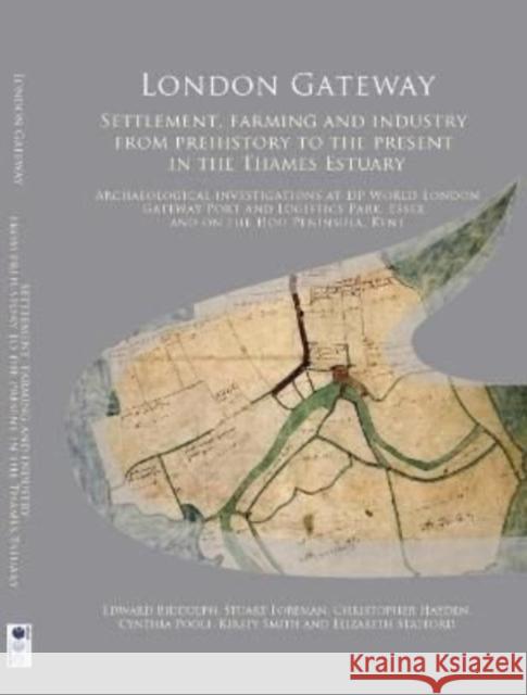 London Gateway: Settlement, Farming and Industry from Prehistory to the Present in the Thames Estuary: Archaeological Investigations at DP World London Gateway Port and Logistics Park, Essex, and on t Kirsty Smith 9780904220810