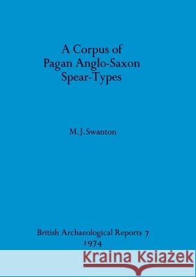 A Corpus of Pagan Anglo-Saxon Spear-Types M. J. Swanton 9780904531046 British Archaeological Reports Oxford Ltd