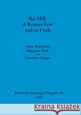 Bar Hill - A Roman Fort and its Finds Anne Robertson Margaret Scott Lawrence Keppie 9780904531183