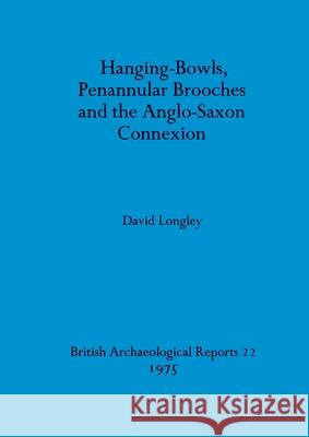 Hanging-Bowls, Penannular Brooches and the Anglo-Saxon Connexion David Longley 9780904531251 British Archaeological Reports Oxford Ltd