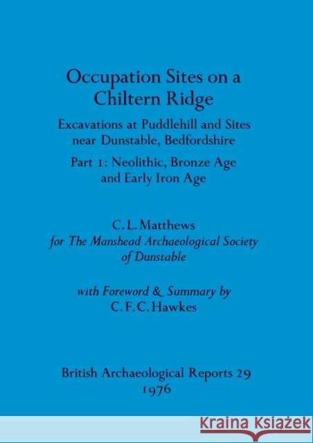 Occupation Sites on a Chiltern Ridge: Excavations at Puddlehill and Sites Near Dunstable, Bedfordshire. Pt. I Neolithic Bronze Age and Early Iron Age C. L. Matthews 9780904531329 British Archaeological Reports Oxford Ltd