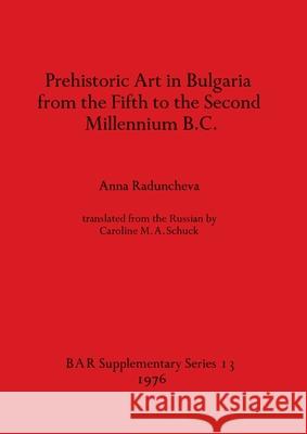 Prehistoric Art in Bulgaria from the Fifth to the Second Millenium B.C. Anna Raduncheva 9780904531596 British Archaeological Reports Oxford Ltd