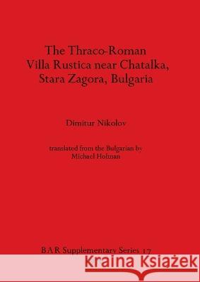 The Thraco-Roman Villa Rustica near Chatalka Stara Zagora Bulgaria Dimitur Nikolov Michael Holman  9780904531602 BAR Publishing