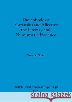 The Episode of Carausius and Allectus: the Literary and Numismatic Evidence Shiel, Norman 9780904531787 BAR Publishing