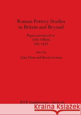 Roman Pottery Studies in Britain and Beyond: Papers presented to John Gillam, July 1977 John Dore Kevin Greene 9780904531848 British Archaeological Reports Oxford Ltd