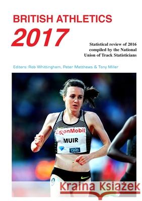 British Athletics 2017: 2017 Rob Whittingham, Peter Matthews, Tony Miller 9780904612240 National Union of Track Statisticians