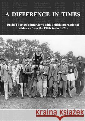 A Difference In Times: David Thurlow's interviews with British international athletes - from the 1920s to the 1970s David Thurlow 9780904612257