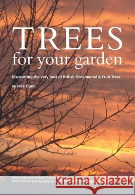Trees for Your Garden: Discovering the Very Best of British Ornamental and Fruit Trees Nick Dunn 9780904853087 