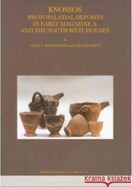 Knossos: Protopalatial Deposits in Early Magazine A and the South-West Houses Colin F. MacDonald Carl Knappett 9780904887532 British School at Athens