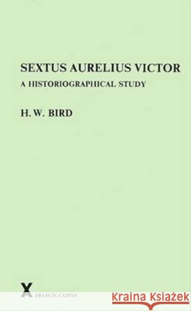 Sextus Aurelius Victor: A Historiographical Study H. W. Bird 9780905205212 Francis Cairns Publications