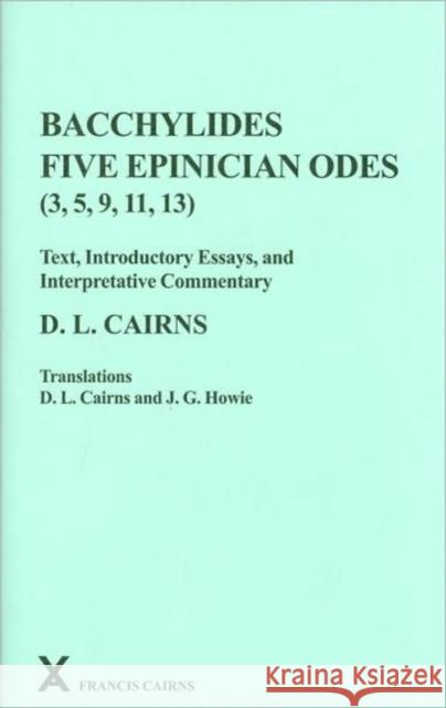 Bacchylides: Five Epinician Odes (3, 5, 9, 11, 13) Cairns, D. L. 9780905205526 Francis Cairns Publications