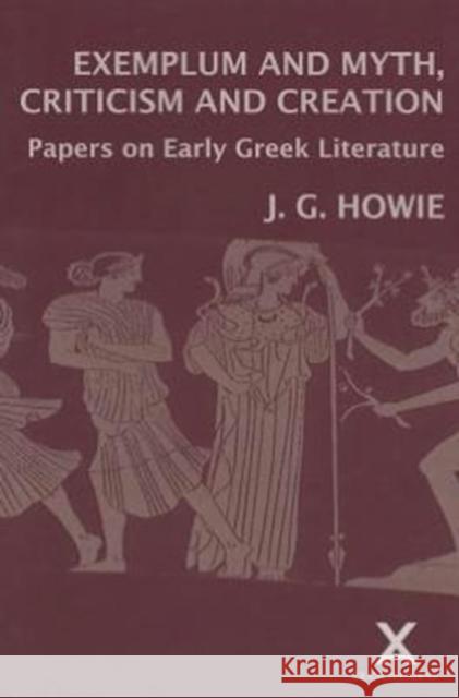 Exemplum and Myth, Criticism and Creation: Papers on Early Greek Literature Howie, J. G. 9780905205540 Francis Cairns Publications