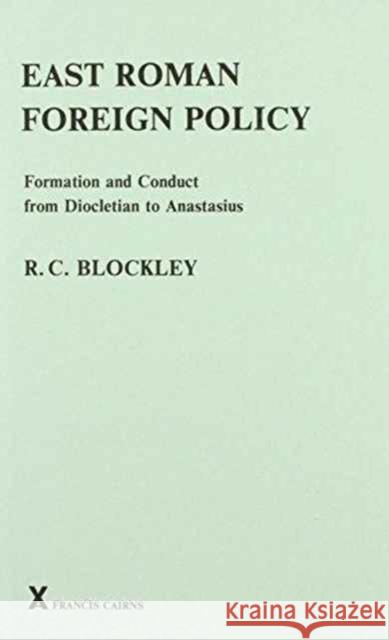 East Roman Foreign Policy: Formation and Conduct from Diocletian to Anastasius Blockley, R. C. 9780905205830