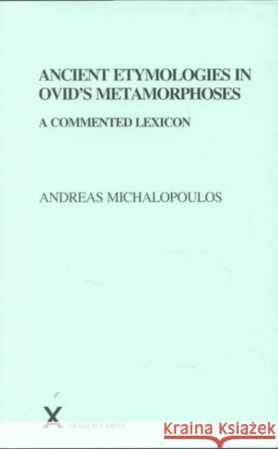 Ancient Etymologies in Ovid's Metamorphoses: A Commented Lexicon Michalopoulos, Andreas 9780905205984 Francis Cairns Publications