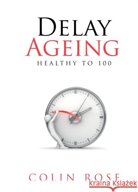 Delay Ageing: Healthy to 100 Colin Rose 9780905553702