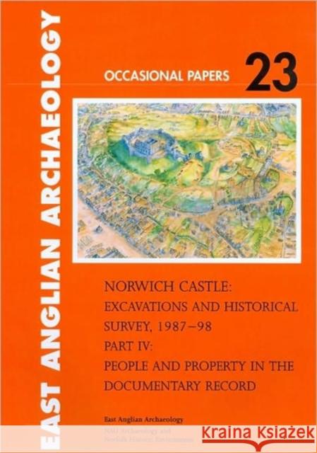 Norwich Castle: Excavations and Historical Survey 1987-98. Part IV People and Property in the Documentary Record Tillyard, Margot 9780905594514 East Anglian Archaeology