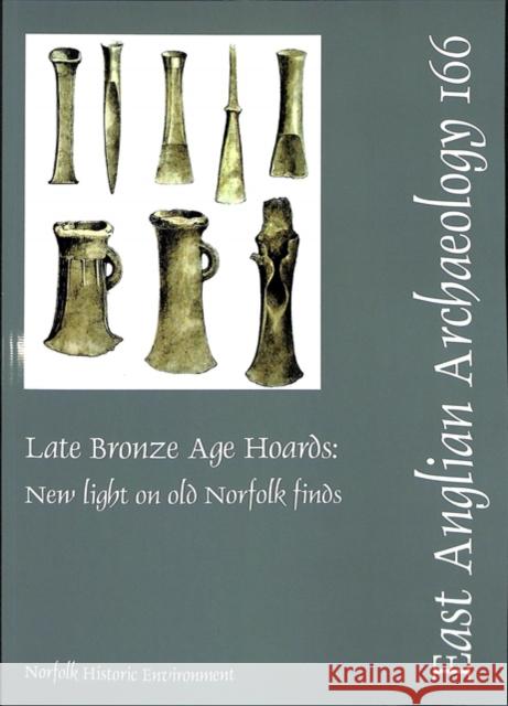 EAA 166: Late Bronze Age Hoards: New Light on Old Norfolk Finds Andrew J. Lawson 9780905594545