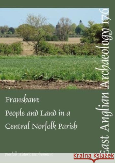 EAA 176: Fransham: People and land in a central Norfolk parish from the Palaeolithic to the eve of Parliamentary Enclosure Andrew Rogerson 9780905594576