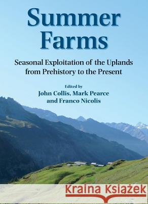 Summer Farms: Seasonal Exploitation of the Uplands from Prehistory to the Present John Collis Franco Nicolis Mark Pearce 9780906090558