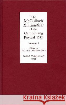 The McCulloch Examinations of the Cambuslang Revival (1742): A Critical Edition, Volume 1: Conversion Narratives from the Scottish Evangelical Awakeni Keith Edward Beebe 9780906245323
