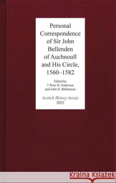 Personal Correspondence of Sir John Bellenden of Auchnoull and His Circle, 1560-1582 Kelsey Jackson Williams Peter D. Anderson John H. Ballantyne 9780906245484 Scottish History Society
