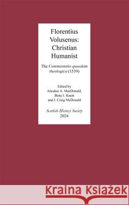 Florentius Volusenus: Christian Humanist: The Commentatio Quaedam Theologica (1539) Alasdair A. MacDonald Craig McDonald Betty I. Knott 9780906245491