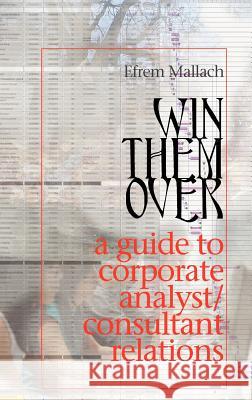 Win Them Over: A Survival Guide for Corporate Analyst Relations/Consultant Relations Programs Mallach, Efrem G. 9780906378014 Folrose