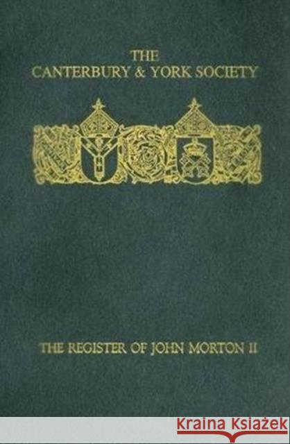 The Register of John Morton, Archbishop of Canterbury 1486-1500: II Christopher Harper-Bill 9780907239475 Canterbury & York Society