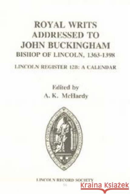 Royal Writs Addressed to John Buckingham, Bishop of Lincoln 1363-1398: Lincoln Register 12b: A Calendar A. K. McHardy Catholic Church 9780907239581 Canterbury & York Society