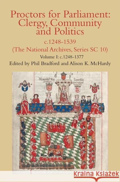 Proctors for Parliament: Clergy, Community and Politics, C.1248-1539. (the National Archives, Series SC 10): Volume I: C.1248-1377 Phil Bradford Alison K. McHardy 9780907239802