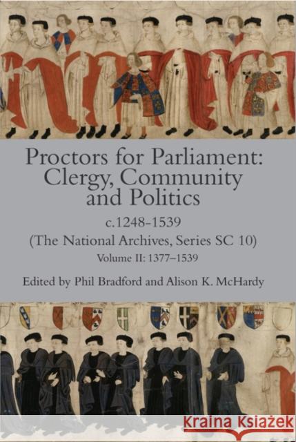 Proctors for Parliament: Clergy, Community and Politics, C.1248-1539. (the National Archives, Series SC 10): Volume II: 1377-1539 Phil Bradford Alison K. McHardy 9780907239819