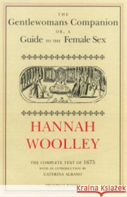 The Gentlewoman's Companion: A Guide to the Female Sex Hannah Woolley, Caterina Albano 9780907325994 Prospect Books