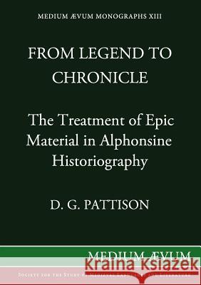 From Legend to Chronicle: The Treatment of Epic Material in Alphonsine Historiography D. G. Pattison 9780907570035 Medium Aevum Monographs / Ssmll