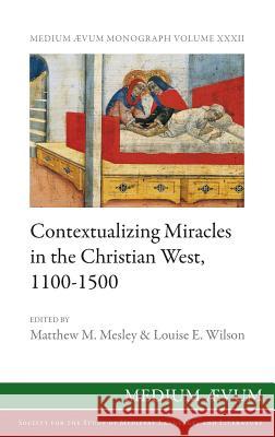 Contextualizing Miracles in the Christian West, 1100-1500: New Historical Approaches Matthew M Mesley (University of Huddersfield UK), Louise E Wilson 9780907570240 Ssmll