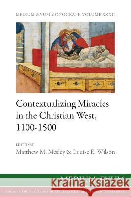 Contextualizing Miracles in the Christian West, 1100-1500: New Historical Approaches Matthew M Mesley (University of Huddersfield UK), Louise E Wilson 9780907570325 Ssmll