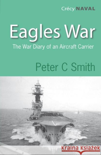 Eagles War: The War Diary of an Aircraft Carrier Peter C. Smith 9780907579533 Crecy Publishing