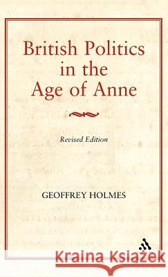 British Politics in the Age of Anne Geoffrey S. Holmes 9780907628736