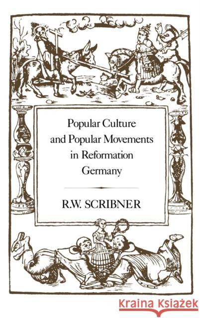 Popular Culture and Popular Movements in Reformation Germany R. W. Scribner Robert W. Scribner 9780907628811