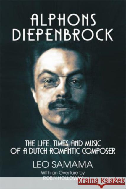 Alphons Diepenbrock: The Life, Times and Music of a Dutch Romantic Composer Leo Samama 9780907689614