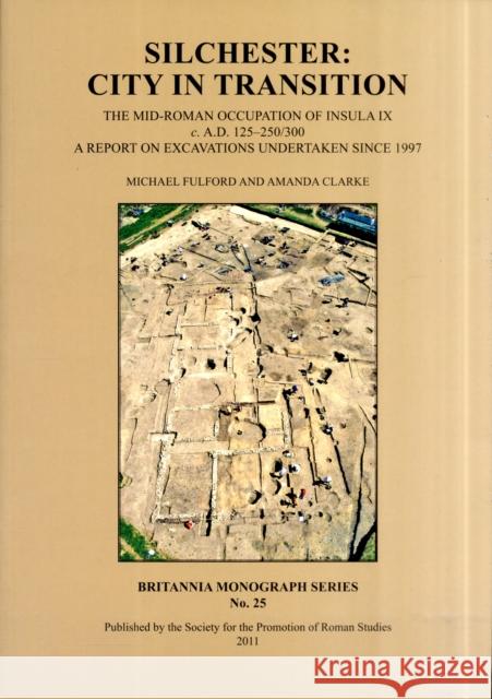Silchester: City in Transition: The Mid-Roman Occupation of Insula IX C. A.D. 125-250/300. a Report on Excavations Undertaken Since 1997 Fulford, Michael 9780907764373
