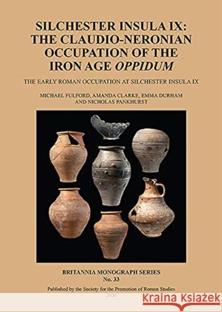 Silchester Insula IX: The Claudio-Neronian Occupation of the Iron Age Oppidum: The Early Roman Occupation at Silchester Insula IX Michael Fulford Amanda Clarke Nicholas Pankhurst 9780907764472 Roman Society Publications