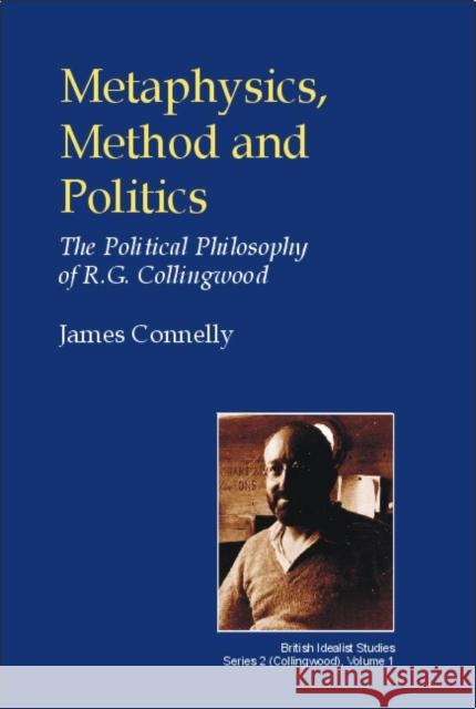 Metaphysics, Method and Politics: The Political Philosophy of R.G.Collingwood Connelly, James 9780907845317