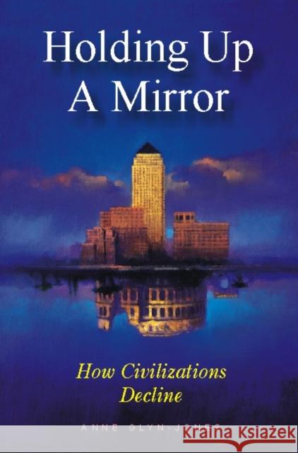 Holding Up a Mirror: How Civilizations Decline Glyn-Jones, Anne 9780907845607