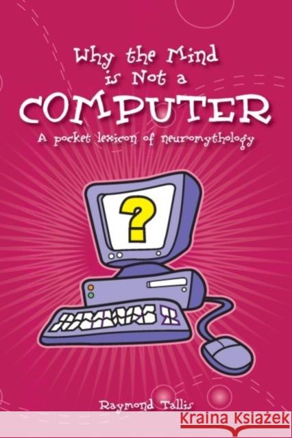 Why the Mind is Not a Computer: A Pocket Lexicon of Neuromythology Raymond Tallis 9780907845942