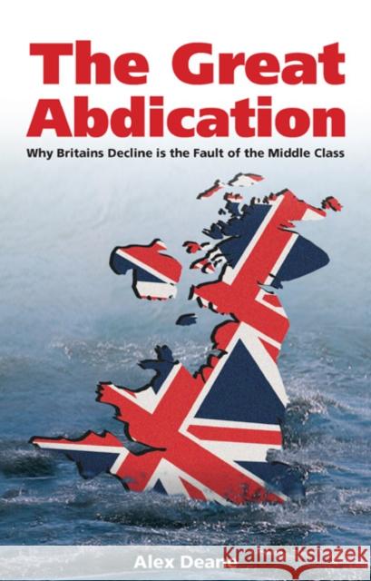 Great Abdication: Why Britain's Decline Is the Fault of the Middle Class Deane, Alexander 9780907845973
