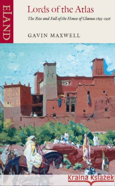 Lords of the Atlas: The Rise and Fall of the House of Glaoua 1893-1956 Gavin Maxwell 9780907871149 Eland Publishing Ltd