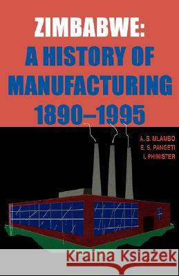 Zimbabwe: A History of Manufacturing 1890-1995 A. S. Mlambo Vincent R. O'Sullivan E. S. Pangeti 9780908307845 University of Zimbabwe Publications